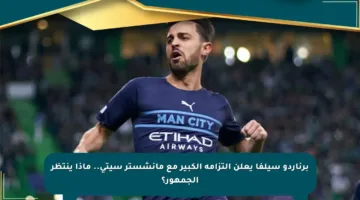 برناردو سيلفا يعلن التزامه الكبير مع مانشستر سيتي.. ماذا ينتظر الجمهور؟